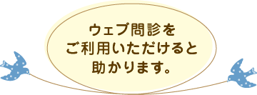 ウェブ問診をご利用いただけると助かります。